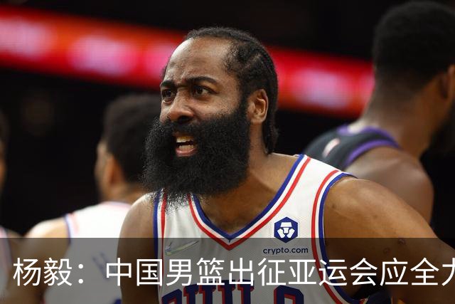 杨毅：中国男篮出征亚运会应全力以赴，不能派出二队或青年军